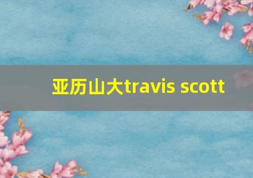 亚历山大travis scott